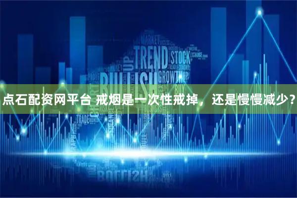 点石配资网平台 戒烟是一次性戒掉，还是慢慢减少？