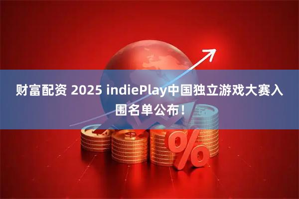 财富配资 2025 indiePlay中国独立游戏大赛入围名单公布！