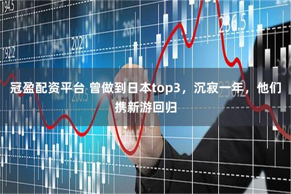 冠盈配资平台 曾做到日本top3，沉寂一年，他们携新游回归