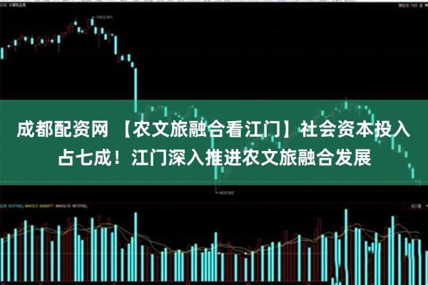 成都配资网 【农文旅融合看江门】社会资本投入占七成！江门深入推进农文旅融合发展