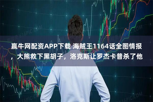 赢牛网配资APP下载 海贼王1164话全图情报，大熊救下黑胡子，洛克斯让罗杰卡普杀了他