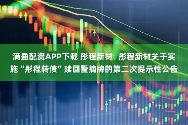 满盈配资APP下载 彤程新材: 彤程新材关于实施“彤程转债”赎回暨摘牌的第二次提示性公告