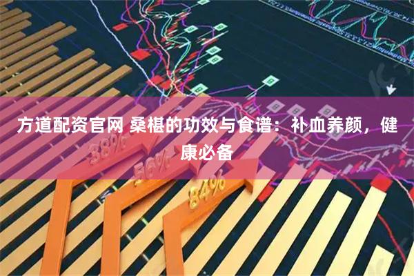方道配资官网 桑椹的功效与食谱：补血养颜，健康必备