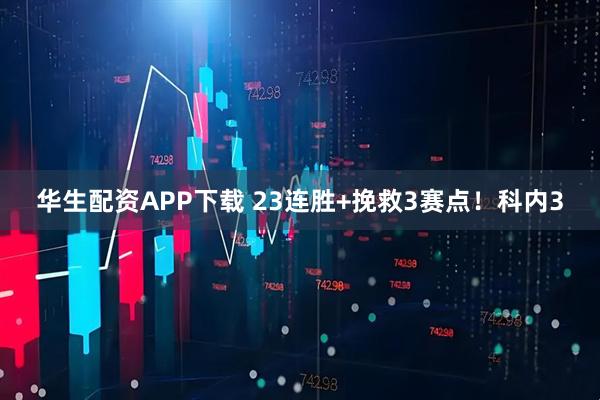 华生配资APP下载 23连胜+挽救3赛点！科内3