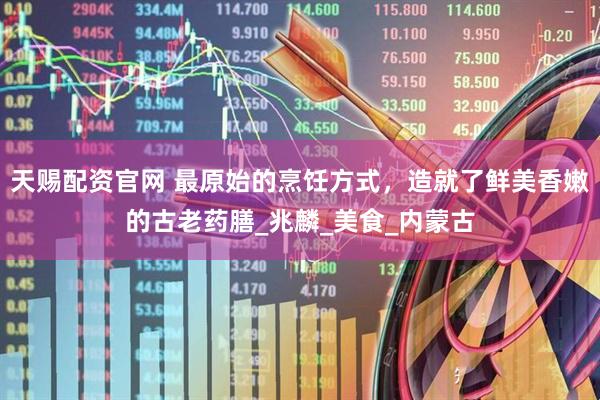 天赐配资官网 最原始的烹饪方式，造就了鲜美香嫩的古老药膳_兆麟_美食_内蒙古