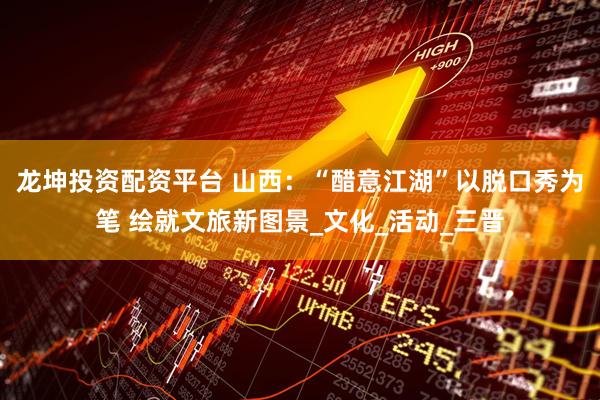 龙坤投资配资平台 山西：“醋意江湖”以脱口秀为笔 绘就文旅新图景_文化_活动_三晋