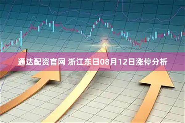 通达配资官网 浙江东日08月12日涨停分析