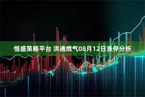 恒盛策略平台 洪通燃气08月12日涨停分析
