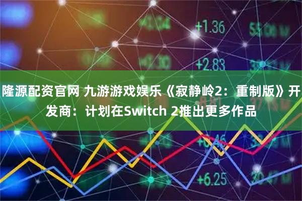 隆源配资官网 九游游戏娱乐《寂静岭2：重制版》开发商：计划在Switch 2推出更多作品