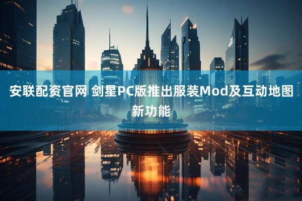 安联配资官网 剑星PC版推出服装Mod及互动地图新功能