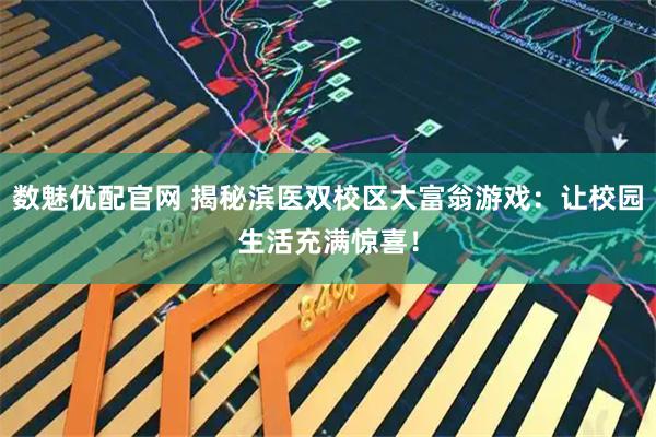 数魅优配官网 揭秘滨医双校区大富翁游戏：让校园生活充满惊喜！